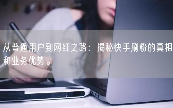 从普通用户到网红之路：揭秘快手刷粉的真相和业务优势。