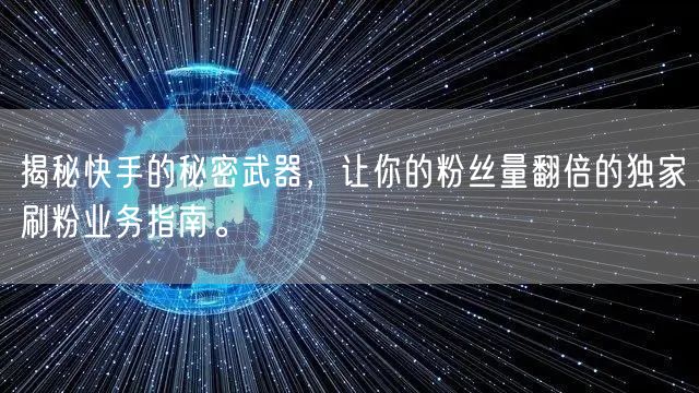 揭秘快手的秘密武器，让你的粉丝量翻倍的独家刷粉业务指南。