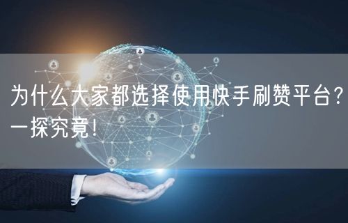 为什么大家都选择使用快手刷赞平台？一探究竟！