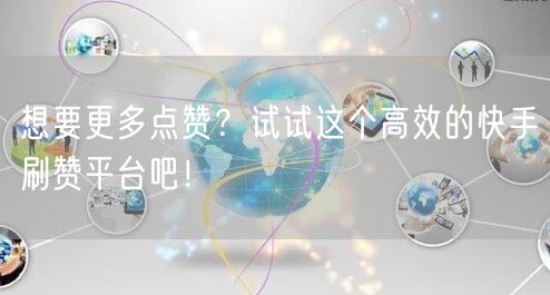 想要更多点赞？试试这个高效的快手刷赞平台吧！
