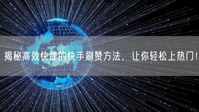 揭秘高效快捷的快手刷赞方法，让你轻松上热门！