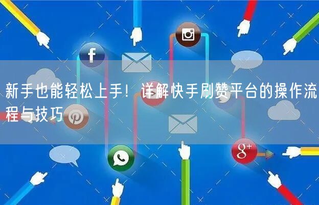 新手也能轻松上手！详解快手刷赞平台的操作流程与技巧