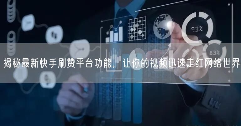 揭秘最新快手刷赞平台功能，让你的视频迅速走红网络世界