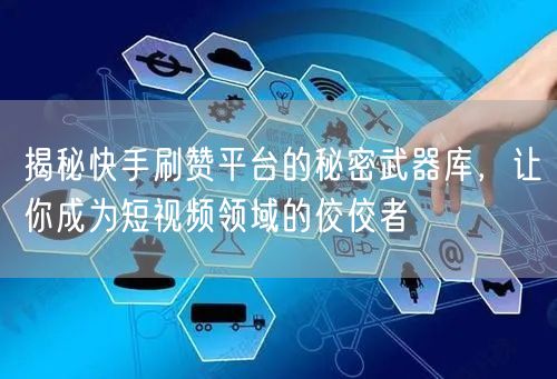 揭秘快手刷赞平台的秘密武器库，让你成为短视频领域的佼佼者