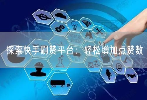 探索快手刷赞平台：轻松增加点赞数