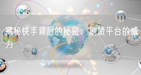 揭秘快手背后的秘密：刷赞平台的威力