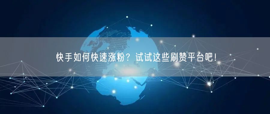 快手如何快速涨粉？试试这些刷赞平台吧！