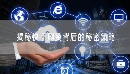 揭秘快手刷赞背后的秘密策略