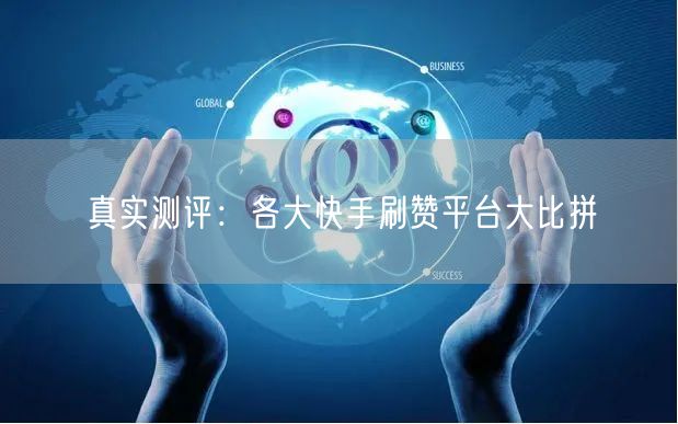 真实测评：各大快手刷赞平台大比拼