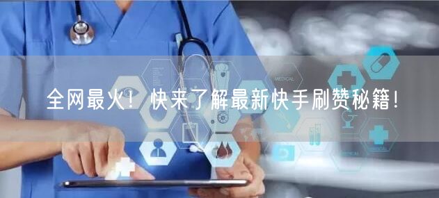 全网最火！快来了解最新快手刷赞秘籍！