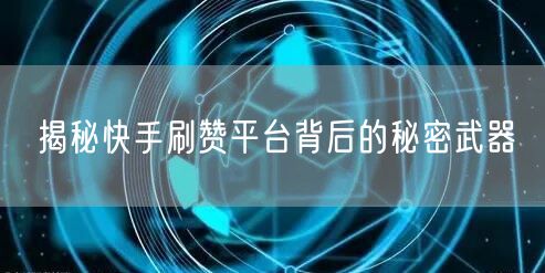 揭秘快手刷赞平台背后的秘密武器