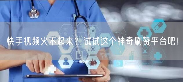 快手视频火不起来？试试这个神奇刷赞平台吧！