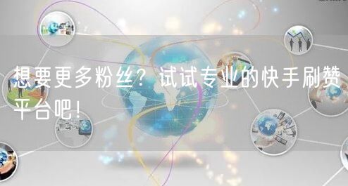 想要更多粉丝？试试专业的快手刷赞平台吧！