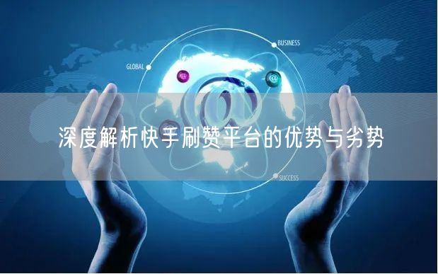 深度解析快手刷赞平台的优势与劣势