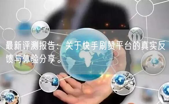 最新评测报告：关于快手刷赞平台的真实反馈与体验分享。