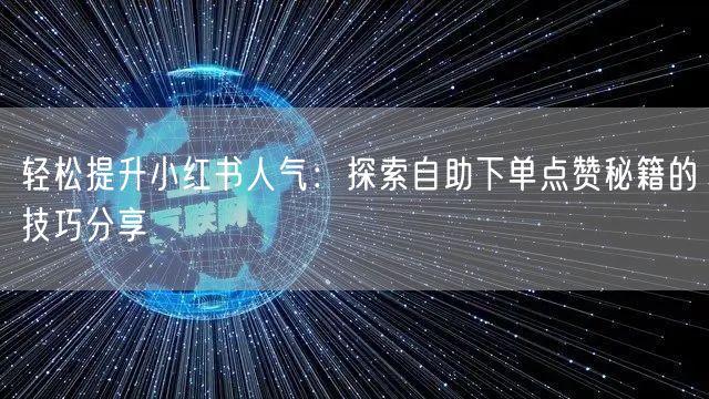 轻松提升小红书人气：探索自助下单点赞秘籍的技巧分享