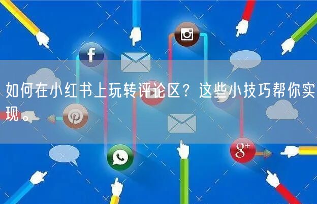 如何在小红书上玩转评论区?这些小技巧帮你实现。