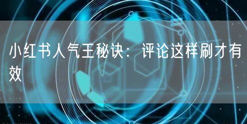 小红书人气王秘诀:评论这样刷才有效